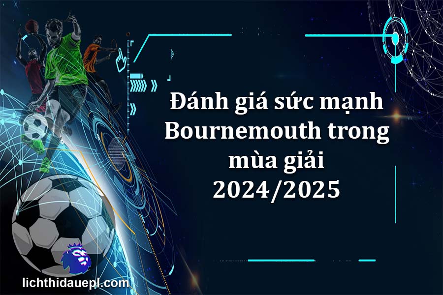 Đánh giá sức mạnh Bournemouth trong mùa giải 2024-2025