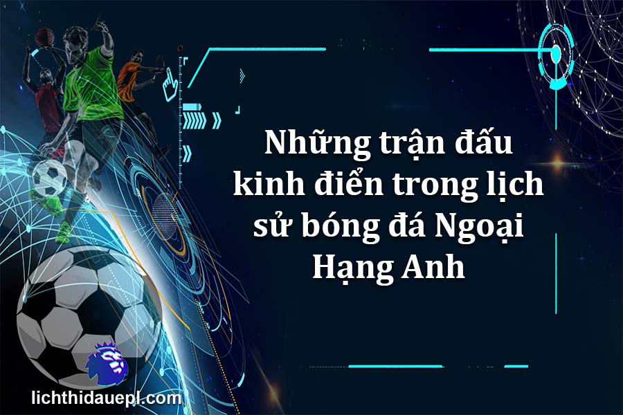 Những trận đấu kinh điển trong lịch sử bóng đá Ngoại Hạng Anh